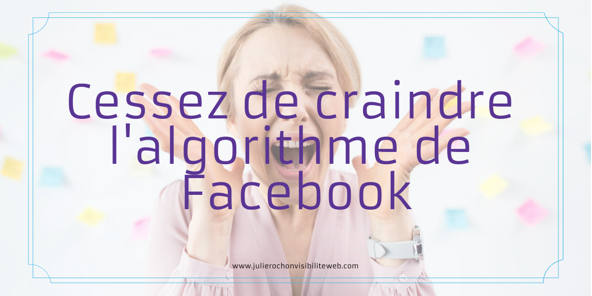 Cessez de craindre l'algorithme de Facebook | Julie Rochon Visibilité Web